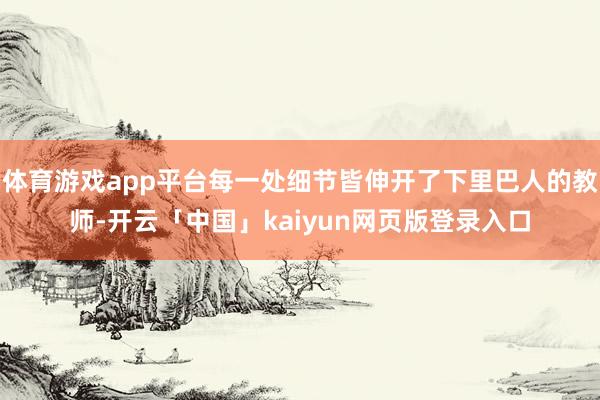 体育游戏app平台每一处细节皆伸开了下里巴人的教师-开云「中国」kaiyun网页版登录入口