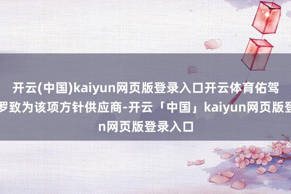 开云(中国)kaiyun网页版登录入口开云体育佑驾立异被罗致为该项方针供应商-开云「中国」kaiyun网页版登录入口