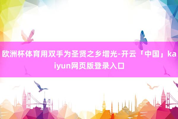 欧洲杯体育用双手为圣贤之乡增光-开云「中国」kaiyun网页版登录入口