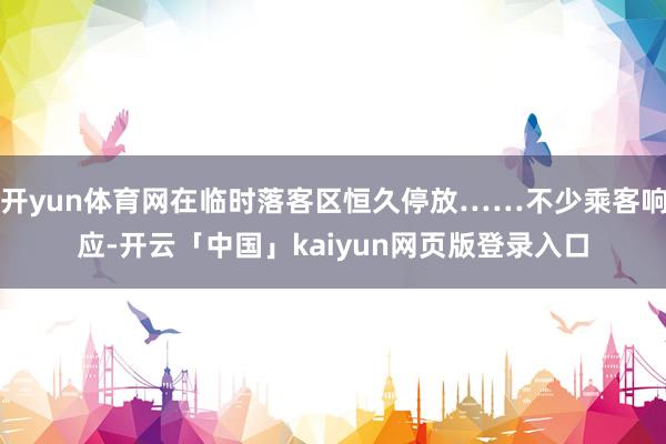开yun体育网在临时落客区恒久停放……不少乘客响应-开云「中国」kaiyun网页版登录入口