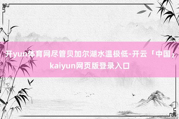 开yun体育网尽管贝加尔湖水温极低-开云「中国」kaiyun网页版登录入口
