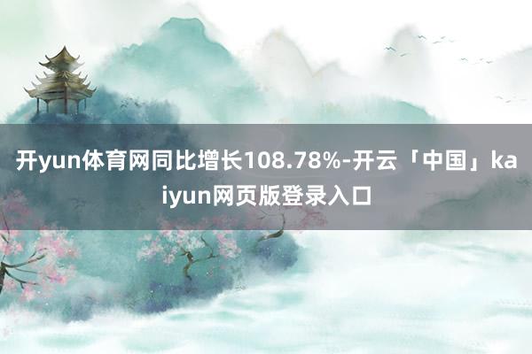 开yun体育网同比增长108.78%-开云「中国」kaiyun网页版登录入口