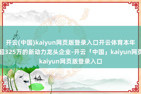 开云(中国)kaiyun网页版登录入口开云体育本年累计销量已超325万的新动力龙头企业-开云「中国」kaiyun网页版登录入口