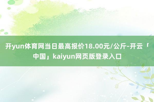 开yun体育网当日最高报价18.00元/公斤-开云「中国」kaiyun网页版登录入口