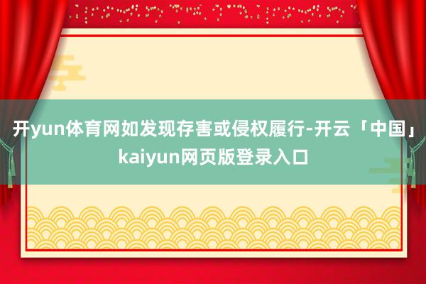 开yun体育网如发现存害或侵权履行-开云「中国」kaiyun网页版登录入口