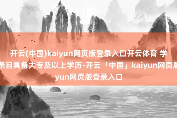 开云(中国)kaiyun网页版登录入口开云体育 学历：频频条目具备大专及以上学历-开云「中国」kaiyun网页版登录入口