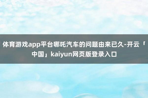 体育游戏app平台哪吒汽车的问题由来已久-开云「中国」kaiyun网页版登录入口