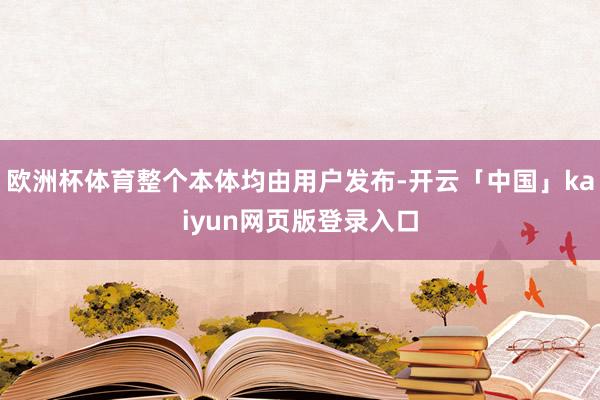 欧洲杯体育整个本体均由用户发布-开云「中国」kaiyun网页版登录入口