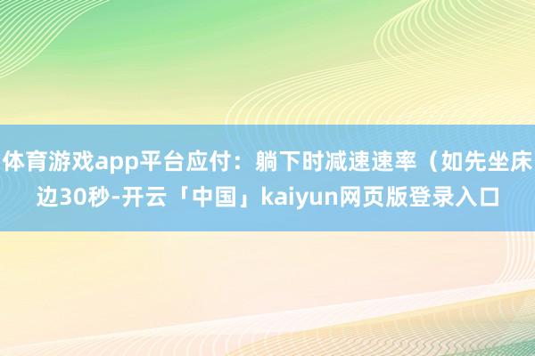 体育游戏app平台应付：躺下时减速速率（如先坐床边30秒-开云「中国」kaiyun网页版登录入口