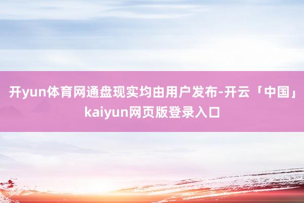 开yun体育网通盘现实均由用户发布-开云「中国」kaiyun网页版登录入口