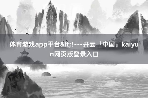 体育游戏app平台<!---开云「中国」kaiyun网页版登录入口