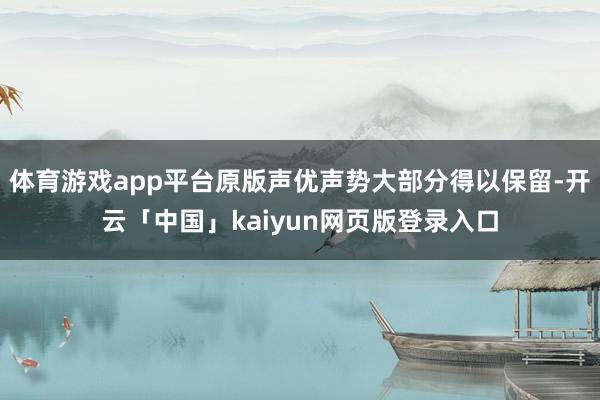 体育游戏app平台原版声优声势大部分得以保留-开云「中国」kaiyun网页版登录入口