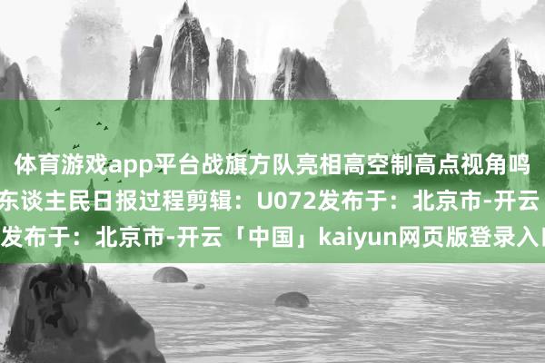体育游戏app平台战旗方队亮相高空制高点视角鸣礼炮放飞气球开头：东谈主民日报过程剪辑：U072发布于：北京市-开云「中国」kaiyun网页版登录入口