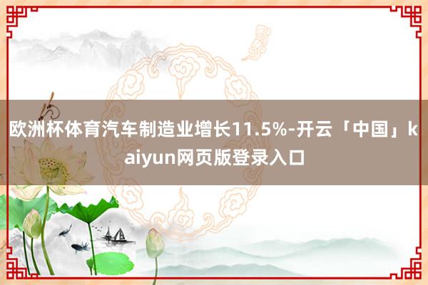 欧洲杯体育汽车制造业增长11.5%-开云「中国」kaiyun网页版登录入口