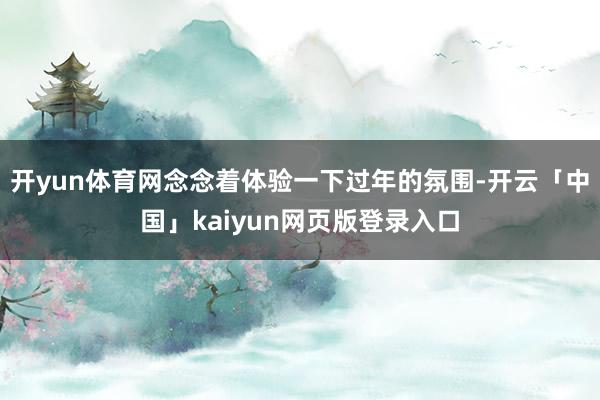 开yun体育网念念着体验一下过年的氛围-开云「中国」kaiyun网页版登录入口