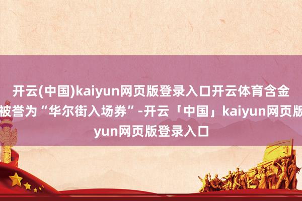 开云(中国)kaiyun网页版登录入口开云体育含金量评价：被誉为“华尔街入场券”-开云「中国」kaiyun网页版登录入口