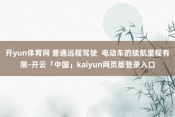 开yun体育网 普通远程驾驶  电动车的续航里程有限-开云「中国」kaiyun网页版登录入口